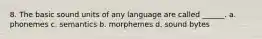 8. The basic sound units of any language are called ______. a. phonemes c. semantics b. morphemes d. sound bytes