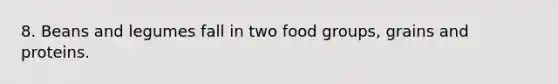 8. Beans and legumes fall in two food groups, grains and proteins.