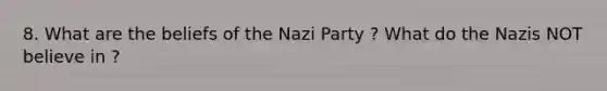 8. What are the beliefs of the Nazi Party ? What do the Nazis NOT believe in ?