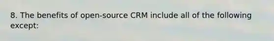 8. The benefits of open-source CRM include all of the following except: