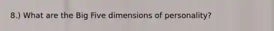 8.) What are the Big Five dimensions of personality?