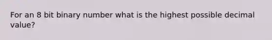 For an 8 bit binary number what is the highest possible decimal value?