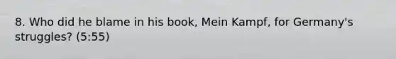 8. Who did he blame in his book, Mein Kampf, for Germany's struggles? (5:55)