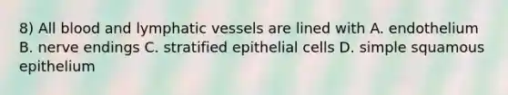 8) All blood and lymphatic vessels are lined with A. endothelium B. nerve endings C. stratified epithelial cells D. simple squamous epithelium