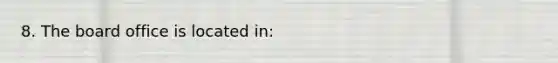 8. The board office is located in: