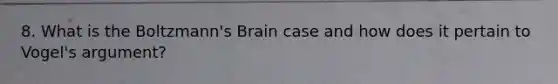 8. What is the Boltzmann's Brain case and how does it pertain to Vogel's argument?