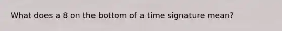 What does a 8 on the bottom of a time signature mean?