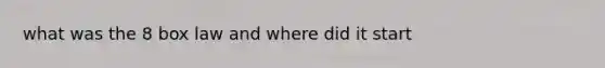 what was the 8 box law and where did it start