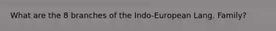 What are the 8 branches of the Indo-European Lang. Family?