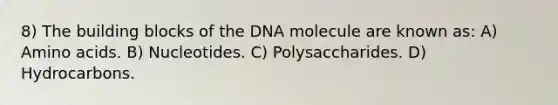 8) The building blocks of the DNA molecule are known as: A) Amino acids. B) Nucleotides. C) Polysaccharides. D) Hydrocarbons.