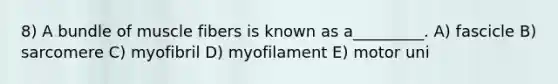 8) A bundle of muscle fibers is known as a_________. A) fascicle B) sarcomere C) myofibril D) myofilament E) motor uni