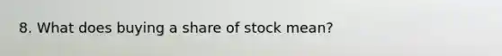 8. What does buying a share of stock mean?