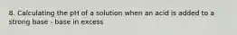 8. Calculating the pH of a solution when an acid is added to a strong base - base in excess