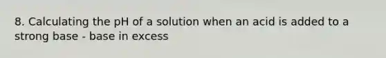 8. Calculating the pH of a solution when an acid is added to a strong base - base in excess