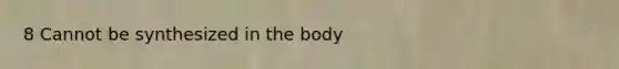 8 Cannot be synthesized in the body