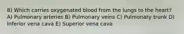 8) Which carries oxygenated blood from the lungs to the heart? A) Pulmonary arteries B) Pulmonary veins C) Pulmonary trunk D) Inferior vena cava E) Superior vena cava