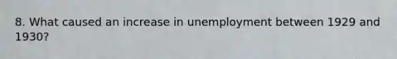 8. What caused an increase in unemployment between 1929 and 1930?