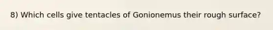 8) Which cells give tentacles of Gonionemus their rough surface?