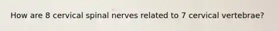 How are 8 cervical spinal nerves related to 7 cervical vertebrae?