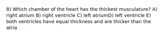 8) Which chamber of the heart has the thickest musculature? A) right atrium B) right ventricle C) left atriumD) left ventricle E) both ventricles have equal thickness and are thicker than the atria