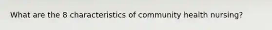What are the 8 characteristics of community health nursing?