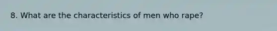 8. What are the characteristics of men who rape?