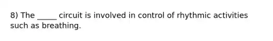 8) The _____ circuit is involved in control of rhythmic activities such as breathing.