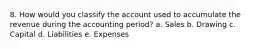 8. How would you classify the account used to accumulate the revenue during the accounting period? a. Sales b. Drawing c. Capital d. Liabilities e. Expenses