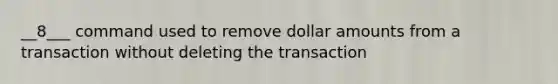 __8___ command used to remove dollar amounts from a transaction without deleting the transaction