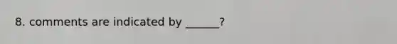 8. comments are indicated by ______?