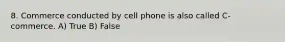 8. Commerce conducted by cell phone is also called C-commerce. A) True B) False