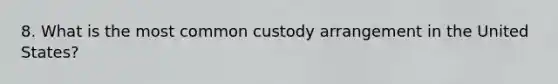 8. What is the most common custody arrangement in the United States?