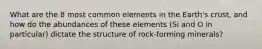 What are the 8 most common elements in the Earth's crust, and how do the abundances of these elements (Si and O in particular) dictate the structure of rock-forming minerals?