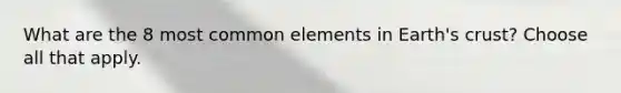 What are the 8 most common elements in Earth's crust? Choose all that apply.