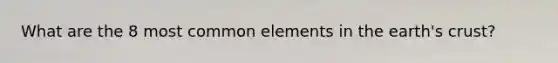 What are the 8 most common elements in the earth's crust?