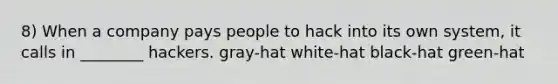 8) When a company pays people to hack into its own system, it calls in ________ hackers. gray-hat white-hat black-hat green-hat