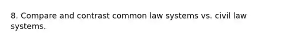 8. Compare and contrast common law systems vs. civil law systems.