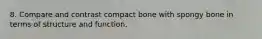 8. Compare and contrast compact bone with spongy bone in terms of structure and function.