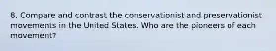 8. Compare and contrast the conservationist and preservationist movements in the United States. Who are the pioneers of each movement?