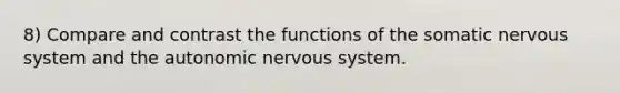 8) Compare and contrast the functions of the somatic nervous system and the autonomic nervous system.