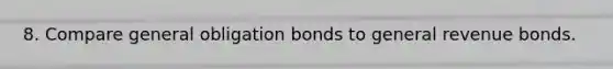 8. Compare general obligation bonds to general revenue bonds.