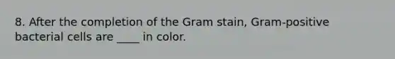 8. After the completion of the Gram stain, Gram-positive bacterial cells are ____ in color.