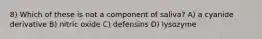 8) Which of these is not a component of saliva? A) a cyanide derivative B) nitric oxide C) defensins D) lysozyme