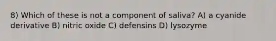 8) Which of these is not a component of saliva? A) a cyanide derivative B) nitric oxide C) defensins D) lysozyme