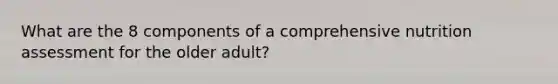 What are the 8 components of a comprehensive nutrition assessment for the older adult?