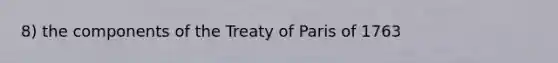 8) the components of the Treaty of Paris of 1763