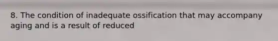 8. The condition of inadequate ossification that may accompany aging and is a result of reduced