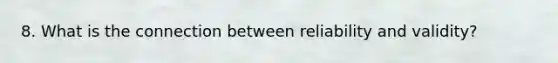 8. What is the connection between reliability and validity?