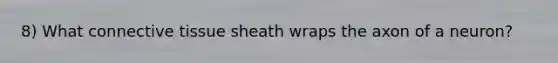 8) What <a href='https://www.questionai.com/knowledge/kYDr0DHyc8-connective-tissue' class='anchor-knowledge'>connective tissue</a> sheath wraps the axon of a neuron?