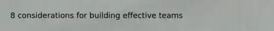 8 considerations for building effective teams